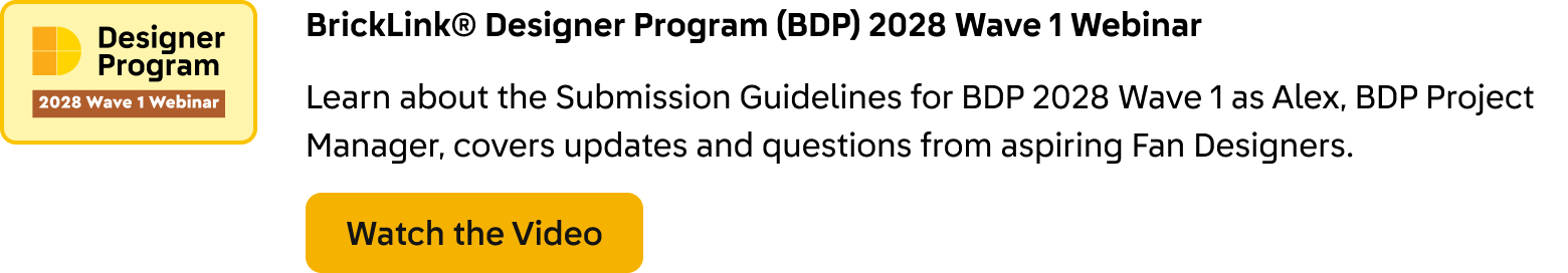 BrickLink® Designer Program (BDP) 2028 Wave 1 Webinar. Learn about the Submission Guidelines for BDP 2028 Wave 1 as Alex, BDP Project Manager, covers updates and questions from aspiring Fan Designers. Click here to watch the video.