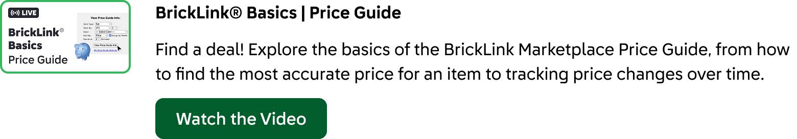 BrickLink® Basics: Price Guide. Find a deal! Explore the basics of the BrickLink Marketplace Price Guide, from how to find the most accurate price for an item to tracking price changes over time. Click here to watch the video.